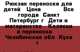 Рюкзак переноска для детей › Цена ­ 2 000 - Все города, Санкт-Петербург г. Дети и материнство » Коляски и переноски   . Челябинская обл.,Куса г.